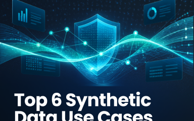 Top 6 Synthetic Data Use Cases: How Organizations Safely Unlock the Value of Sensitive Data